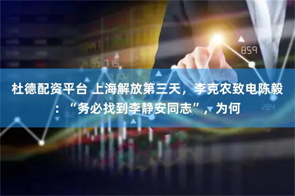 杜德配资平台 上海解放第三天，李克农致电陈毅：“务必找到李静安同志”，为何