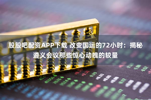 股股吧配资APP下载 改变国运的72小时：揭秘遵义会议那些惊心动魄的较量