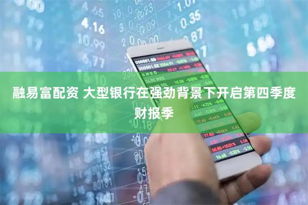 融易富配资 大型银行在强劲背景下开启第四季度财报季