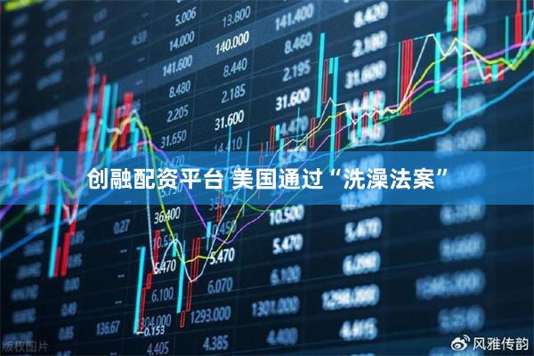 创融配资平台 美国通过“洗澡法案”