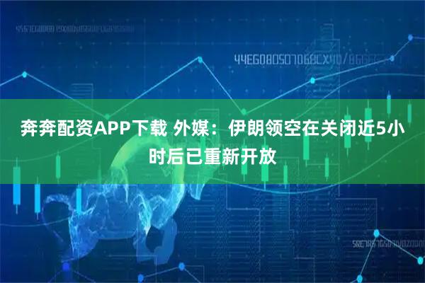 奔奔配资APP下载 外媒：伊朗领空在关闭近5小时后已重新开放