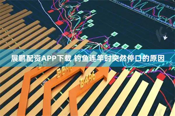 展鹏配资APP下载 钓鱼连竿时突然停口的原因