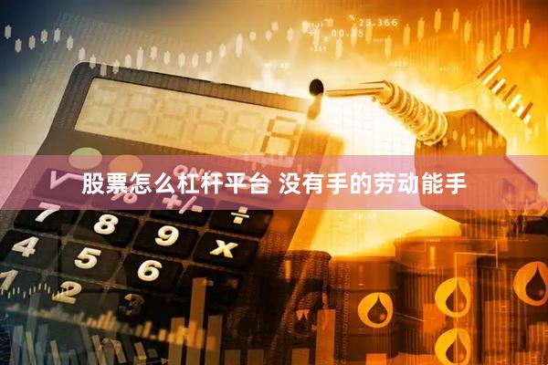 股票怎么杠杆平台 没有手的劳动能手